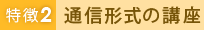 特徴2 通信形式の講座