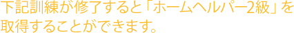 下記訓練が終了すると「ホームヘルパー1級・2級資格」