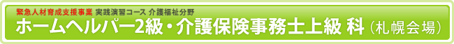 基金訓練 札幌/緊急人材育成支援事業/ホームヘルパー2級・介護保険事務士上級 科 （札幌会場）
