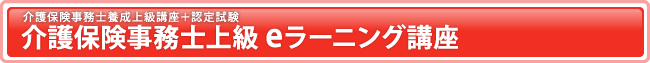 介護保険事務士上級e-ラーニング講座（介護保険事務士養成上級講座＋認定試験）