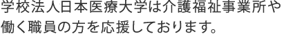 学校法人日本医療大学は介護福祉事業所や働く職員の方を応援しております。