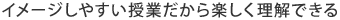 イメージしやすい授業だから楽しく理解できる